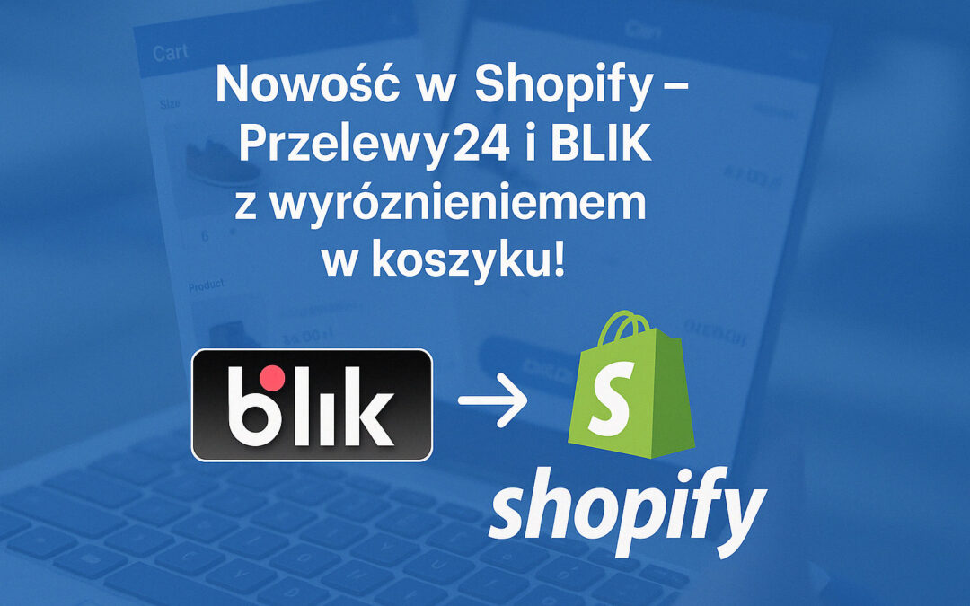 Przelewy24 i BLIK z wyróżnieniem w koszyku – Nowość w Shopify!